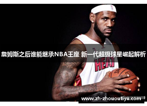 詹姆斯之后谁能继承NBA王座 新一代超级球星崛起解析