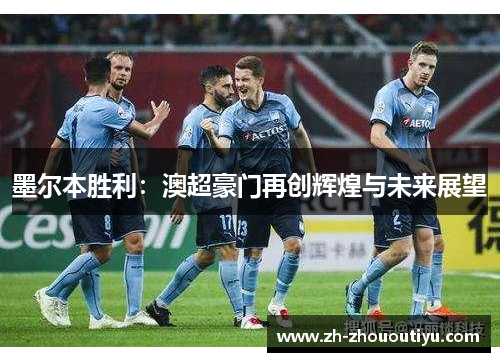 墨尔本胜利：澳超豪门再创辉煌与未来展望