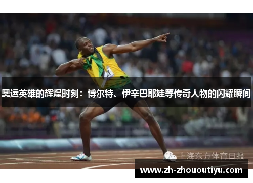 奥运英雄的辉煌时刻：博尔特、伊辛巴耶娃等传奇人物的闪耀瞬间