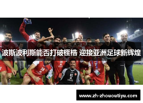 波斯波利斯能否打破桎梏 迎接亚洲足球新辉煌
