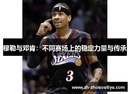 穆勒与邓肯：不同赛场上的稳定力量与传承