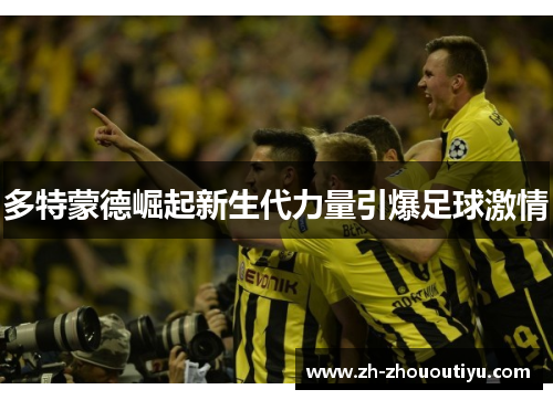 多特蒙德崛起新生代力量引爆足球激情