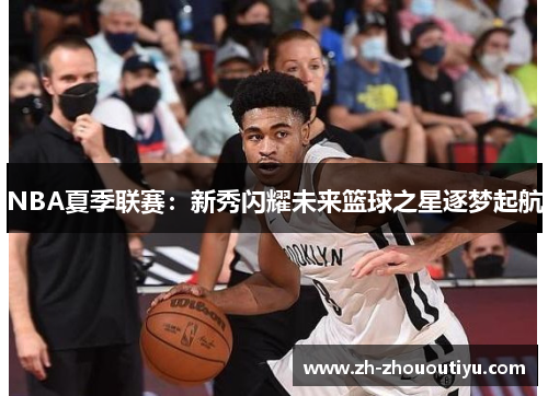NBA夏季联赛：新秀闪耀未来篮球之星逐梦起航