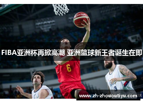 FIBA亚洲杯再掀高潮 亚洲篮球新王者诞生在即