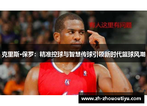 克里斯·保罗：精准控球与智慧传球引领新时代篮球风潮