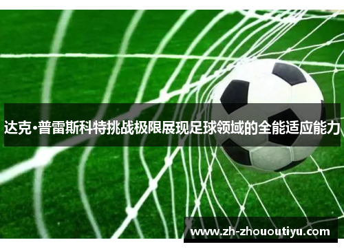 达克·普雷斯科特挑战极限展现足球领域的全能适应能力